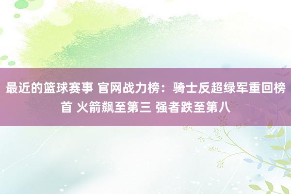 最近的篮球赛事 官网战力榜：骑士反超绿军重回榜首 火箭飙至第三 强者跌至第八