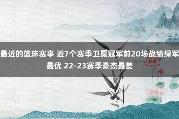 最近的篮球赛事 近7个赛季卫冕冠军前20场战绩绿军最优 22-23赛季豪杰最差