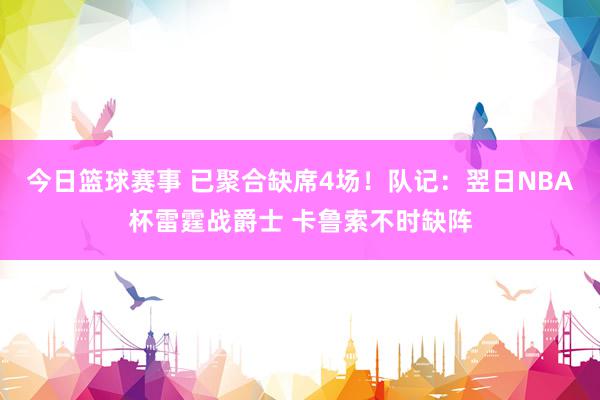 今日篮球赛事 已聚合缺席4场！队记：翌日NBA杯雷霆战爵士 卡鲁索不时缺阵