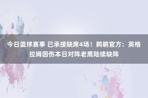 今日篮球赛事 已承接缺席4场！鹈鹕官方：英格拉姆因伤本日对阵老鹰陆续缺阵