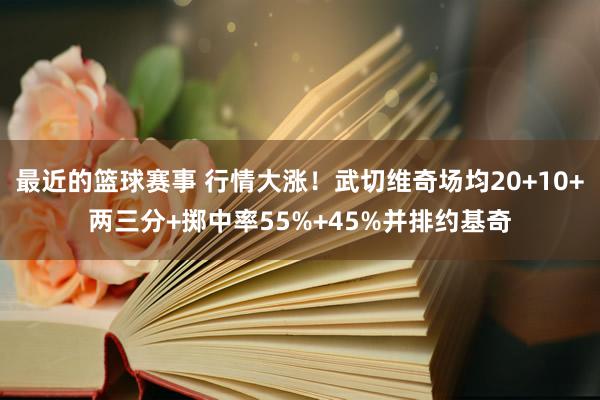 最近的篮球赛事 行情大涨！武切维奇场均20+10+两三分+掷中率55%+45%并排约基奇