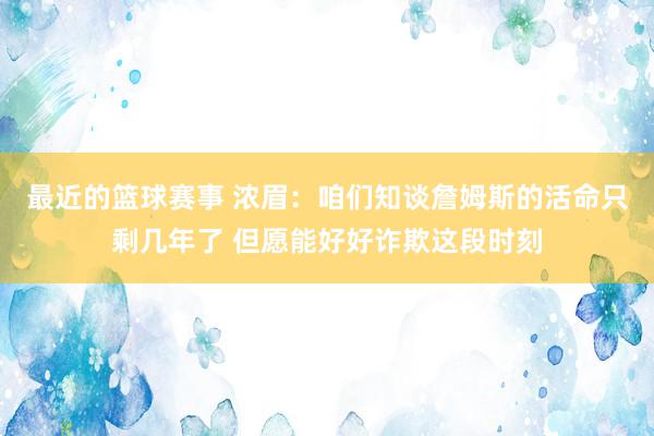 最近的篮球赛事 浓眉：咱们知谈詹姆斯的活命只剩几年了 但愿能好好诈欺这段时刻