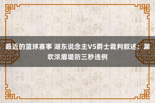 最近的篮球赛事 湖东说念主VS爵士裁判叙述：漏吹浓眉堤防三秒违例