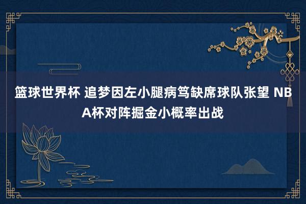 篮球世界杯 追梦因左小腿病笃缺席球队张望 NBA杯对阵掘金小概率出战