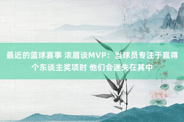 最近的篮球赛事 浓眉谈MVP：当球员专注于赢得个东谈主奖项时 他们会迷失在其中