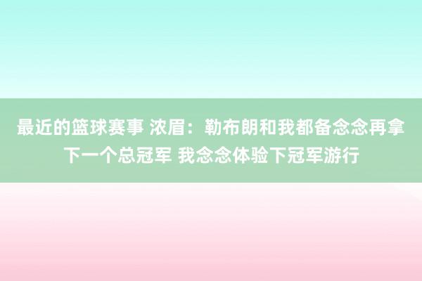 最近的篮球赛事 浓眉：勒布朗和我都备念念再拿下一个总冠军 我念念体验下冠军游行