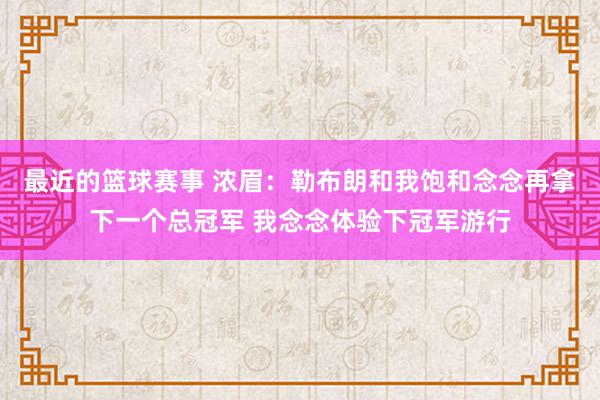 最近的篮球赛事 浓眉：勒布朗和我饱和念念再拿下一个总冠军 我念念体验下冠军游行