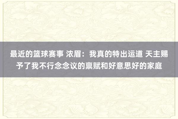 最近的篮球赛事 浓眉：我真的特出运道 天主赐予了我不行念念议的禀赋和好意思好的家庭