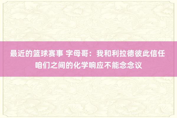 最近的篮球赛事 字母哥：我和利拉德彼此信任 咱们之间的化学响应不能念念议