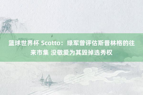 篮球世界杯 Scotto：绿军曾评估斯普林格的往来市集 没敬爱为其毁掉选秀权